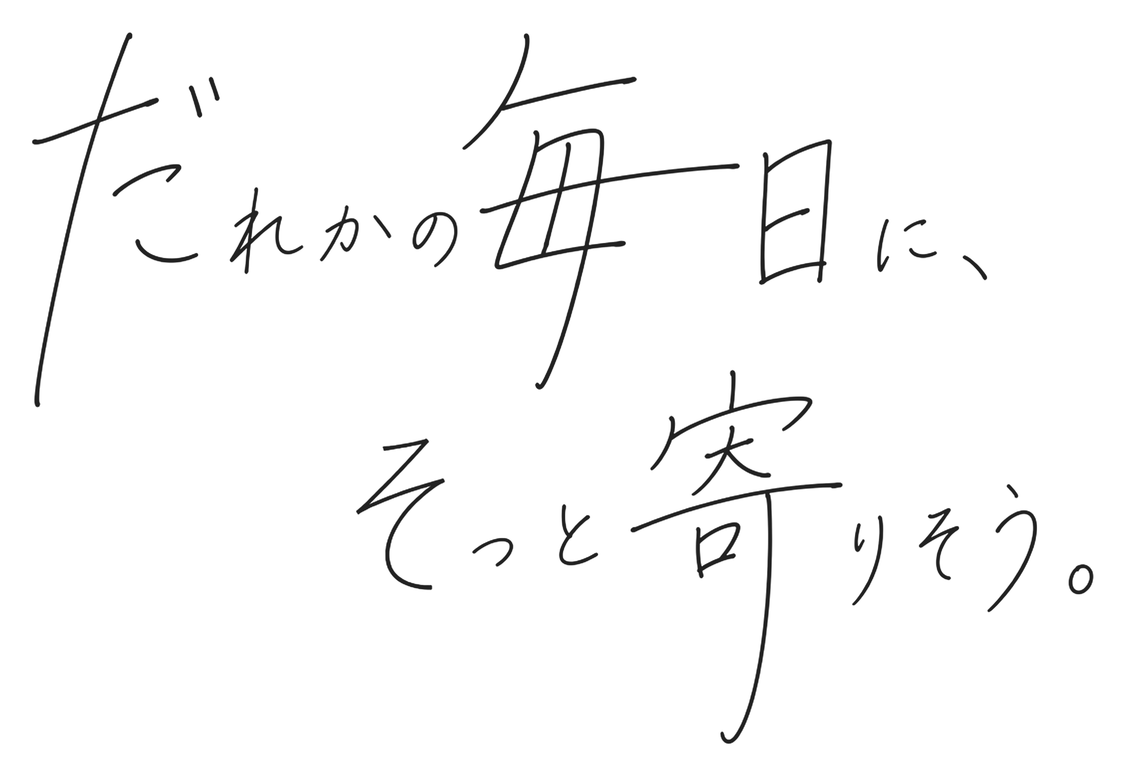 だれかの毎日に、そっと寄りそう。