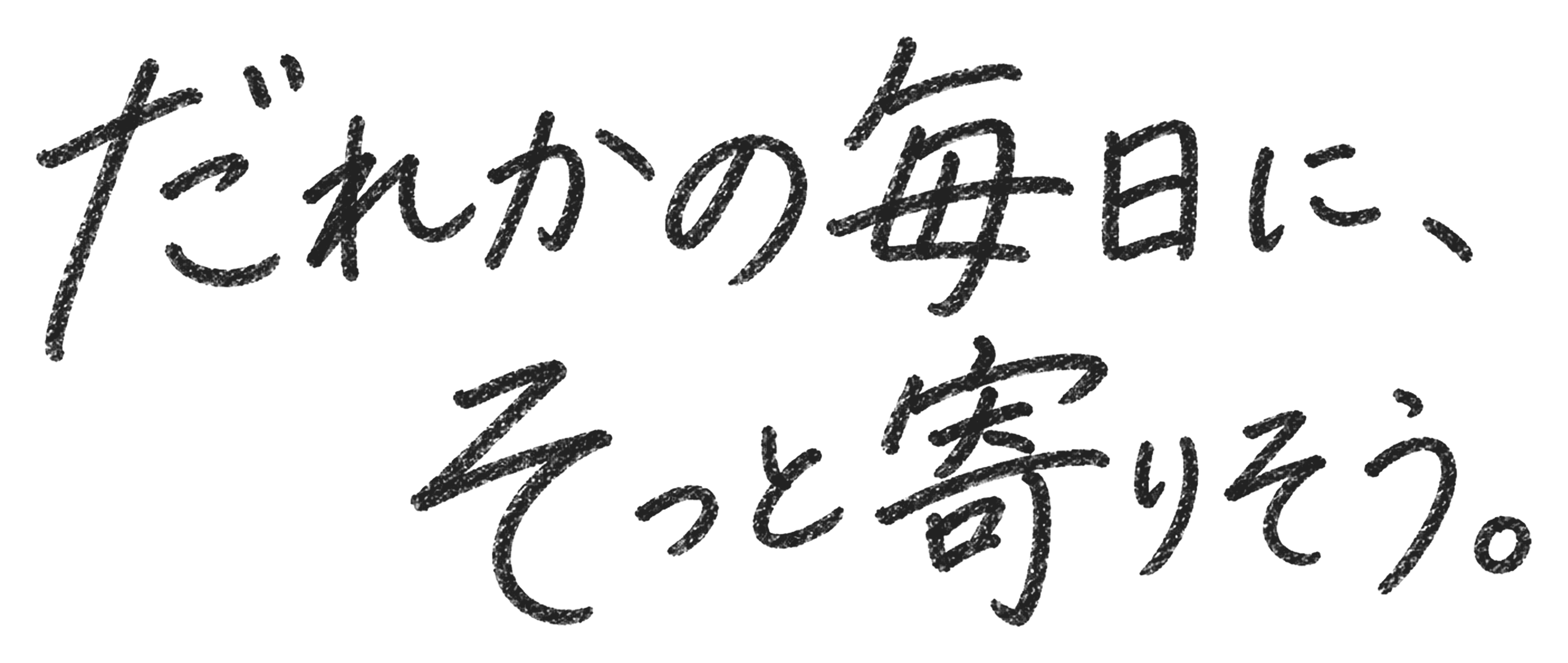 だれかの毎日に、そっと寄りそう。