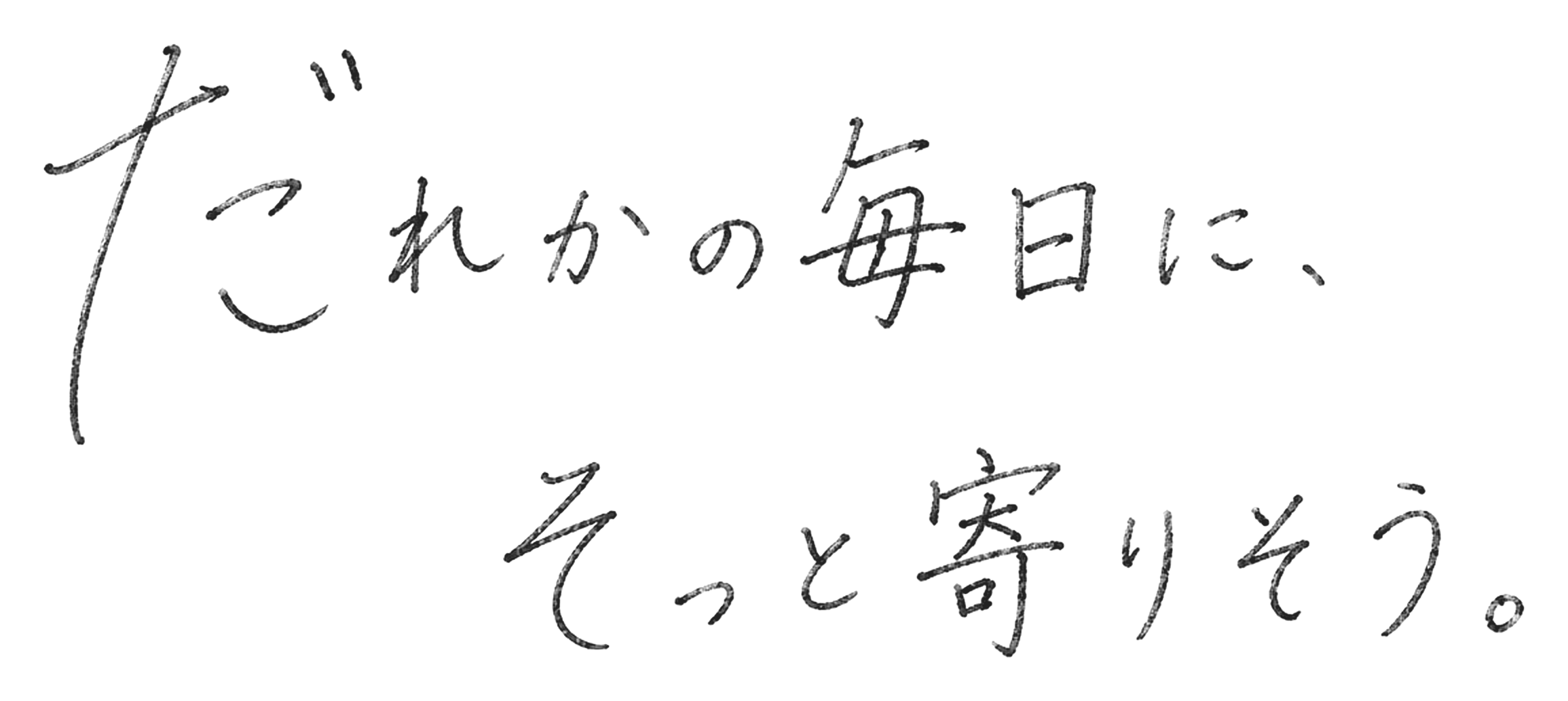 だれかの毎日に、そっと寄りそう。